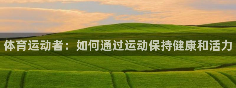 bbin视讯下：体育运动者：如何通过运动保持健康和活力