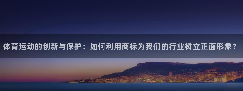 bbin视讯游戏官网：体育运动的创新与保护：如何利用商标为我们的行业树立正面形象？