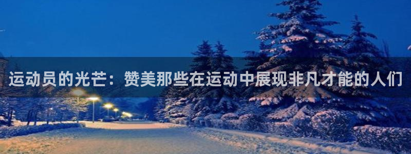 bbin视讯游戏平台：运动员的光芒：赞美那些在运动中展现非凡才能的人们