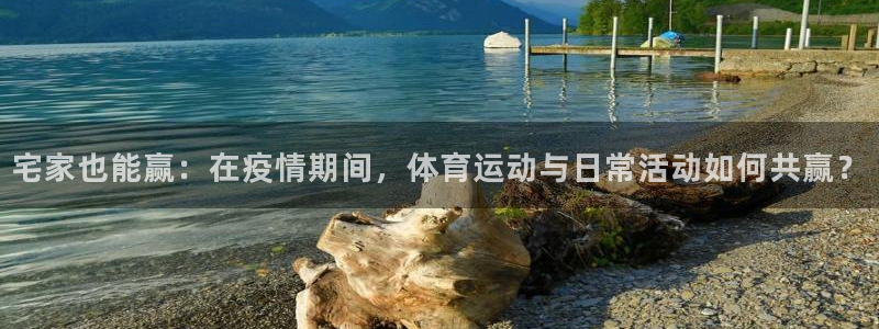 bbin视讯：宅家也能赢：在疫情期间，体育运动与日常活动如何共赢？